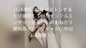 [326INS-006] ピストンするたび潮吹く下品なインフルエンサー！快楽狂いのおねだり絶叫系ヤリマンギャルに中出し2連発！！