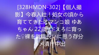 [328HMDN-302]【個人撮影】今春入社！処女の頃から育ててきたオマンコ娘 ゆあちゃん 22歳♪ドえろに育った♀裸を就職祝いに思う存分ハメ漬け中出