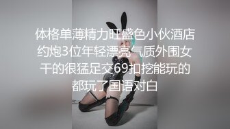 体格单薄精力旺盛色小伙酒店约炮3位年轻漂亮气质外围女干的很猛足交69扣挖能玩的都玩了国语对白