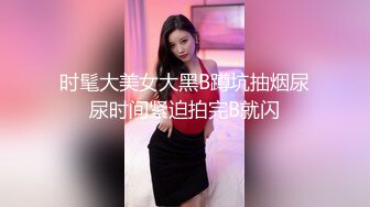 时髦大美女大黑B蹲坑抽烟尿尿时间紧迫拍完B就闪