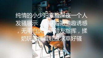 纯情的小少妇露脸深夜一个人发骚展示，丝袜短裙情趣诱惑，无毛白虎逼听狼友指挥，揉奶玩逼撅着屁股求草好骚