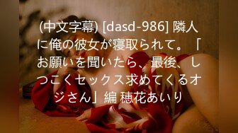 (中文字幕) [dasd-986] 隣人に俺の彼女が寝取られて。「お願いを聞いたら、最後、しつこくセックス求めてくるオジさん」編 穂花あいり