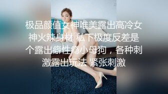 极品颜值女神唯美露出高冷女神火辣身材 私下极度反差是个露出癖性瘾小母狗，各种刺激露出玩法 紧张刺激