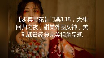 【步宾寻花】门票138，大神回归之夜，甜美外围女神，美乳翘臀经典完美视角呈现