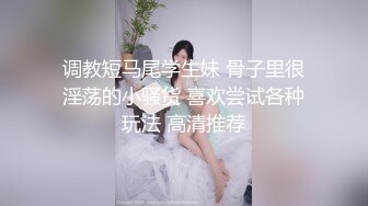 调教短马尾学生妹 骨子里很淫荡的小骚货 喜欢尝试各种玩法 高清推荐