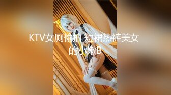 KTV女厕偷拍 短裙热裤美女 的小嫩B