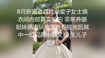 8月新流老百姓澡堂子女士换衣间内部真实偸拍 非常养眼姐妹俩组队来洗香香脱光后其中一位屁股丰满又翘 生儿子的料