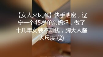 【女人火凤凰】快手泄密，辽宁一个45岁单亲妈妈，做了十几年女装不赚钱，胸大人骚大尺度 (2)