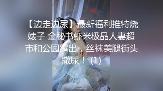 【边走边尿】最新福利推特烧婊子 金秘书虾米极品人妻超市和公园露出，丝袜美腿街头撒尿！ (1)