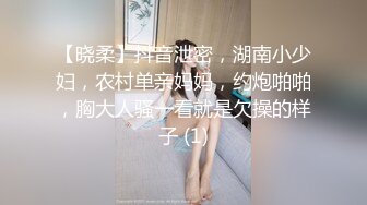 【晓柔】抖音泄密，湖南小少妇，农村单亲妈妈，约炮啪啪，胸大人骚一看就是欠操的样子 (1)