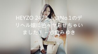 HEYZO 2473 人気No.1のデリヘル嬢に色々ヤらせちゃいました！ – 紗倉みゆき