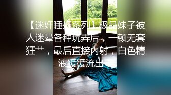 【迷奸睡奸系列】极品妹子被人迷晕各种玩弄后，一顿无套狂艹，最后直接内射，白色精液缓缓流出！