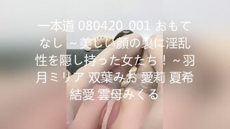 一本道 080420_001 おもてなし ～美しい顔の裏に淫乱性を隠し持った女たち！～羽月ミリア 双葉みお 愛莉 夏希結愛 雲母みくる