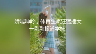 娇喘呻吟，体育生疯狂猛插大一刚刚报道学妹 