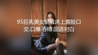 95巨乳美女躺着床上露脸口交.口爆.吞精.国语对白