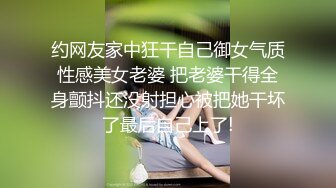 约网友家中狂干自己御女气质性感美女老婆 把老婆干得全身颤抖还没射担心被把她干坏了最后自己上了!