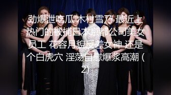 劲爆泄吃瓜 木村雪乃 最近上热门的被捕日本京都公司美女员工 花容月貌反差女神 还是个白虎穴 淫荡自慰爆浆高潮 (2)