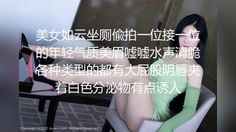 美女如云坐厕偸拍一位接一位的年轻气质美眉嘘嘘水声清脆各种类型的都有大屁股阴唇夹着白色分泌物有点诱人