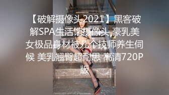 【破解摄像头2021】黑客破解SPA生活馆摄像头 豪乳美女极品身材被几个技师养生伺候 美乳翘臀超耐思 高清720P版