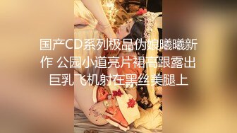 国产CD系列极品伪娘曦曦新作 公园小道亮片裙高跟露出巨乳飞机射在黑丝美腿上