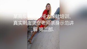 某高级娱乐会所大保健培训、真实刺激美女老师亲身示范讲解 第二部.