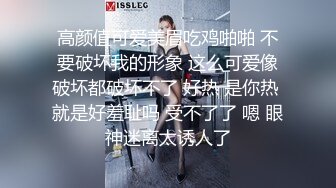 高颜值可爱美眉吃鸡啪啪 不要破坏我的形象 这么可爱像破坏都破坏不了 好热 是你热 就是好羞耻吗 受不了了 嗯 眼神迷离太诱人了