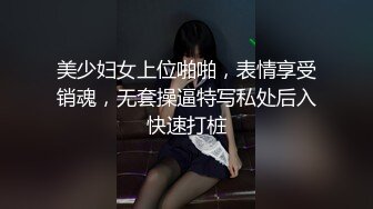 美少妇女上位啪啪，表情享受销魂，无套操逼特写私处后入快速打桩