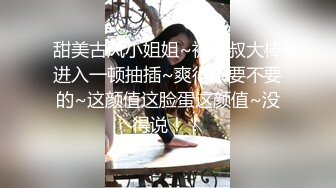 甜美古风小姐姐~被大叔大棒进入一顿抽插~爽得不要不要的~这颜值这脸蛋这颜值~没得说！！