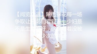 【阅览众逼】陕西探花每一场争取让兄弟们看到逼，少妇是不是生意不好，这逼看着没被干多少次的样子