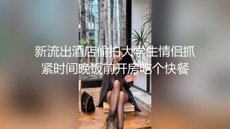 新流出酒店偷拍大学生情侣抓紧时间晚饭前开房吃个快餐