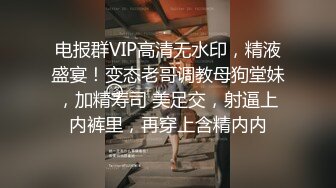 电报群VIP高清无水印，精液盛宴！变态老哥调教母狗堂妹，加精寿司 美足交，射逼上内裤里，再穿上含精内内