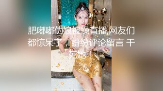 肥嘟嘟伪娘被操直播,网友们都惊呆了，纷纷评论留言 干死她！