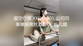 星空传媒 XKQP-005 公司同事爆操黑丝酒醉OL 仙儿媛