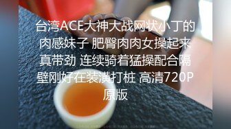 台湾ACE大神大战网状小丁的肉感妹子 肥臀肉肉女操起来真带劲 连续骑着猛操配合隔壁刚好在装潢打桩 高清720P原版