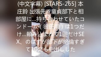 (中文字幕) [STARS-265] 本庄鈴 出張先で童貞部下と相部屋に…持ち合わせていたコンドーム（彼氏用）は1つだけ…頼み込まれて1回だけSEX、のはずが部下が絶倫すぎて10発も中出しした