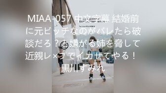 MIAA-057 中文字幕 結婚前に元ビッチなのがバレたら破談だろ？と嫌がる姉を脅して近親レ×プでイカせてやる！ 黒川すみれ