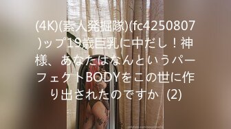 (4K)(素人発掘隊)(fc4250807)ップ19歳巨乳に中だし！神様、あなたはなんというパーフェクトBODYをこの世に作り出されたのですか  (2)