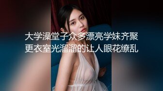 大学澡堂子众多漂亮学妹齐聚更衣室光溜溜的让人眼花缭乱