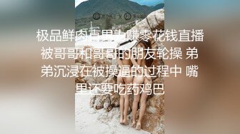 极品鲜肉直男为赚零花钱直播被哥哥和哥哥的朋友轮操 弟弟沉浸在被操逼的过程中 嘴里还要吃药鸡巴