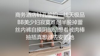 商务酒店针孔偸拍一线天极品BB美少妇寂寞难耐半脱掉蕾丝内裤自摸阴部幻想着被肉棒抽插真想过去安慰她