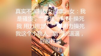 真实不演制服女同事。女：我是骚货，艹死我，啊啊··操死我 用力用力，艹艹 用力操死我这个小贱人   男：别逼逼，屁股往后