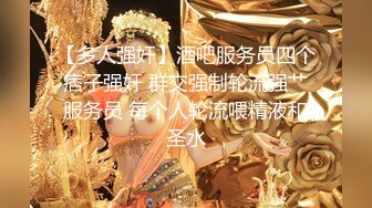 【多人强奸】酒吧服务员四个痞子强奸 群交强制轮流强艹服务员 每个人轮流喂精液和圣水