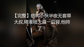 【完整】痞帅小伙半夜无套草大叔,精液喷大叔一后背,他帅了！