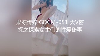 果冻传媒 GDCM-051 大V密探之探索女生们的性爱秘事