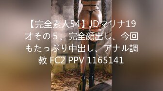 【完全素人54】JDマリナ19才その５、完全顔出し、今回もたっぷり中出し、アナル調教 FC2 PPV 1165141