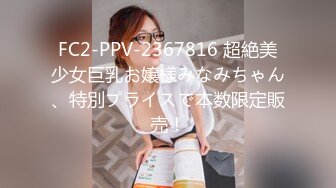 FC2-PPV-2367816 超絶美少女巨乳お嬢様みなみちゃん、特別プライスで本数限定販売！