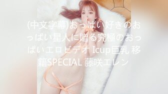 (中文字幕)おっぱい好きのおっぱい星人に贈る究極のおっぱいエロビデオ Icup巨乳 移籍SPECIAL 藤咲エレン