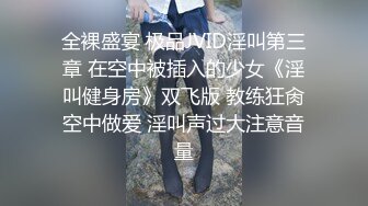 全裸盛宴 极品JVID淫叫第三章 在空中被插入的少女《淫叫健身房》双飞版 教练狂肏空中做爱 淫叫声过大注意音量