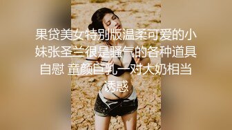 果贷美女特别版温柔可爱的小妹张圣兰很是骚气的各种道具自慰 童颜巨乳一对大奶相当诱惑