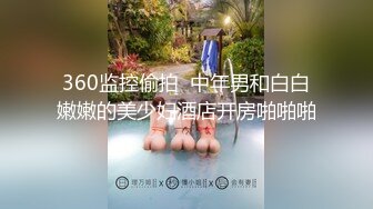 360监控偷拍  中年男和白白嫩嫩的美少妇酒店开房啪啪啪